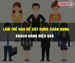 LÀM SAO ĐỂ XÂY DỰNG CHÂN DUNG KHÁCH HÀNG HIỆU QUẢ