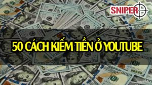 50 cách kiếm tiền ở youtube