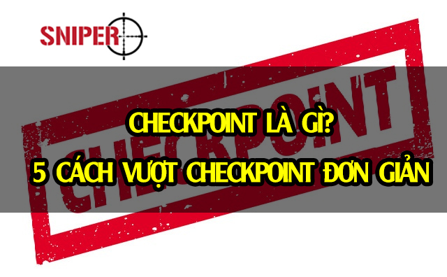 Checkpoint là gì? 5 cách vượt Checkpoint​ đơn giản