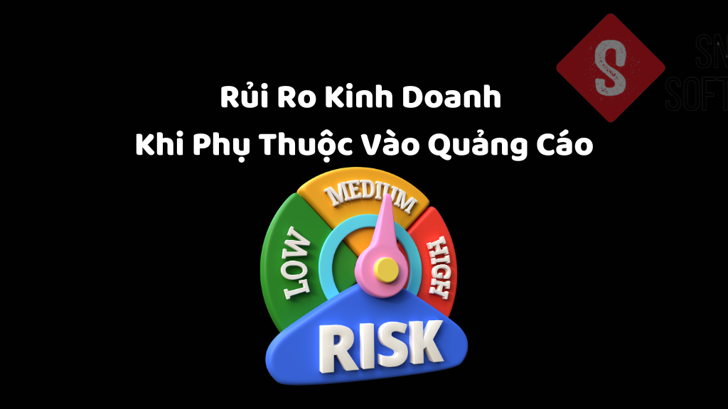 Rủi Ro Kinh Doanh Khi Phụ Thuộc Vào Quảng Cáo